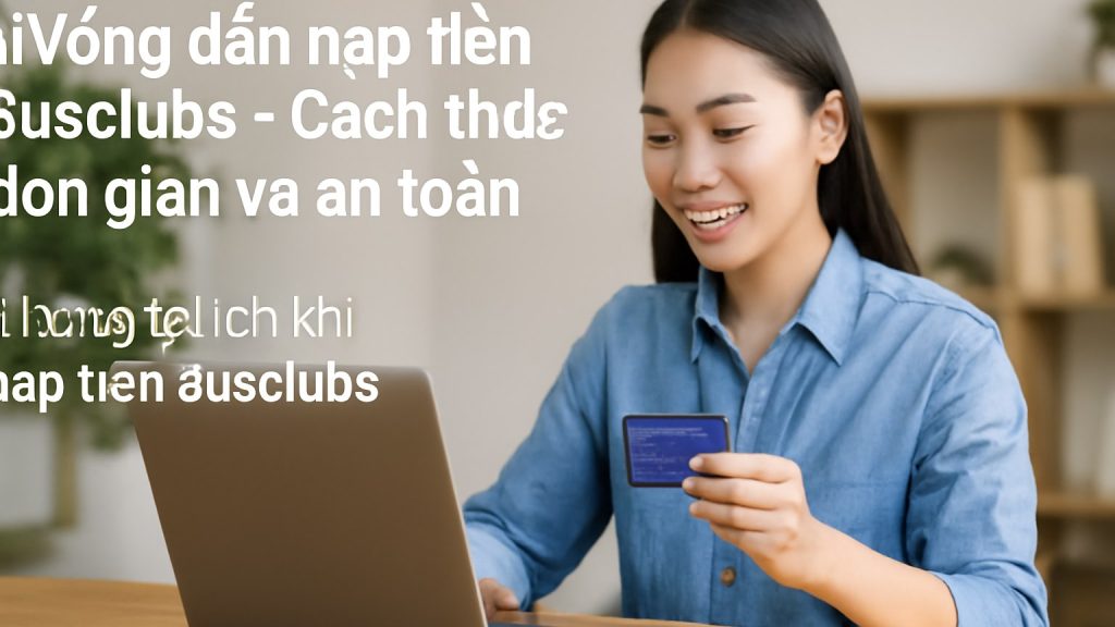 Hướng dẫn nạp tiền 8usclubs - Cách thức đơn giản và an toàn